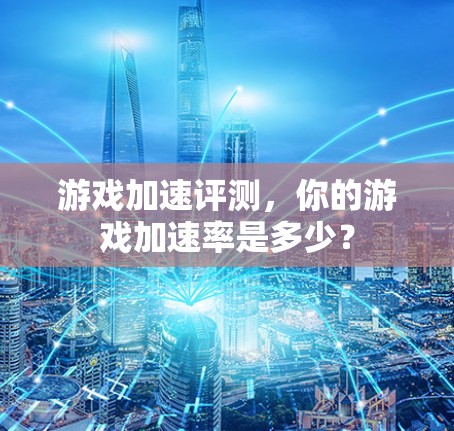 游戏加速评测，你的游戏加速率是多少？