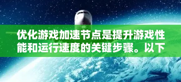 优化游戏加速节点是提升游戏性能和运行速度的关键步骤。以下是对这一过程的详细总结，结合了游戏加速节点的选择、优化和维护的要点