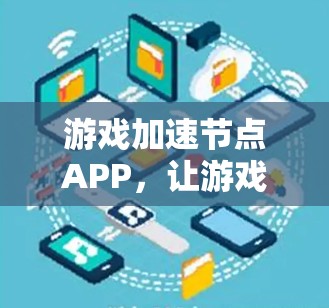 游戏加速节点APP，让游戏加速更轻松，轻松上手