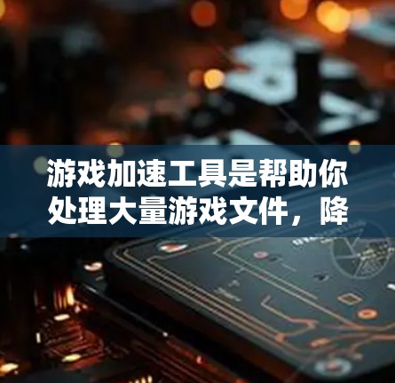 游戏加速工具是帮助你处理大量游戏文件，降低游戏运行时的资源消耗，提升游戏体验的重要工具。以下是一些常见的游戏加速工具评测，供您参考