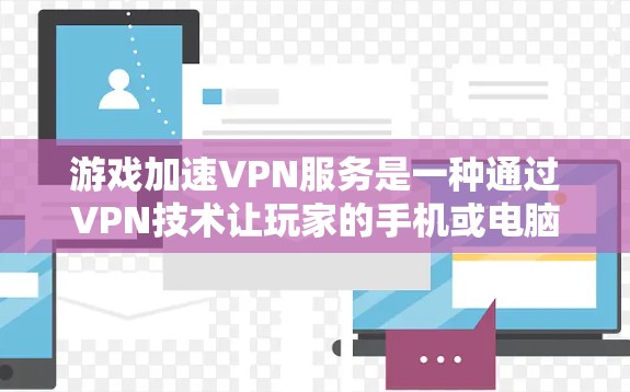 游戏加速VPN服务是一种通过VPN技术让玩家的手机或电脑直接连接到外部网络，从而快速加载或下载游戏等用途。以下是详细的了解
