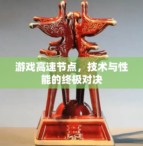 游戏高速节点，技术与性能的终极对决