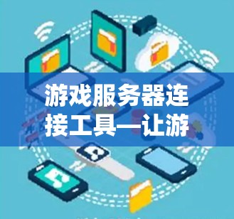 游戏服务器连接工具—让游戏服务器连接更高效与安全