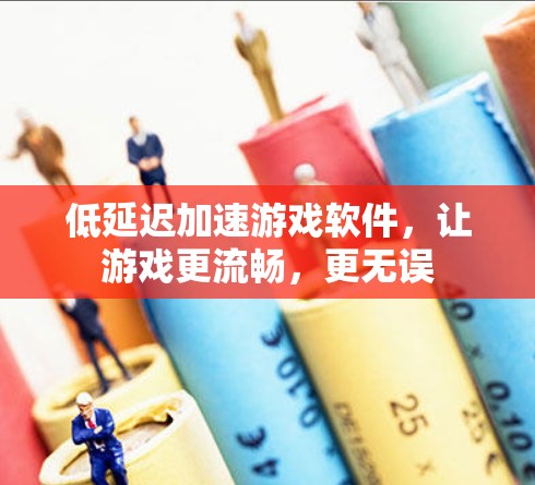 低延迟加速游戏软件，让游戏更流畅，更无误