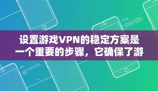 设置游戏VPN的稳定方案是一个重要的步骤，它确保了游戏的安全运行。以下是一个结构化的指南，帮助你创建一个高效且可靠的游戏VPN稳定方案