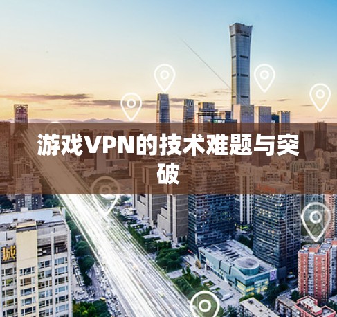 游戏VPN的技术难题与突破