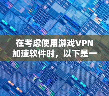 在考虑使用游戏VPN加速软件时，以下是一些关键点和步骤指南