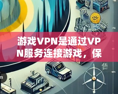 游戏VPN是通过VPN服务连接游戏，保护您的网络环境。以下是一些适合的不同游戏VPN平台的总结