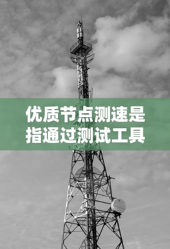 优质节点测速是指通过测试工具来评估节点的性能、带宽和响应时间等指标。以下是一些常用的测速工具和方法，可以帮助你优化节点性能测试