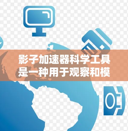影子加速器科学工具是一种用于观察和模拟光、影子及其运动的物理工具,通常涉及光的反射、折射和光学现象的研究。以下是一些可能的科学工具,供您参考 影子加速器科学工具是一种用于观察和模拟光、影子及其运动的物理工具,通常涉及光的反射、折射和光学现象的研究。以下是一些可能的科学工具,供您参考
