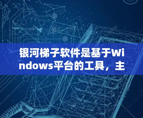 银河梯子软件是基于Windows平台的工具，主要用于文件管理、数据处理和系统升级。为了下载银河梯子软件，您可以按照以下步骤进行