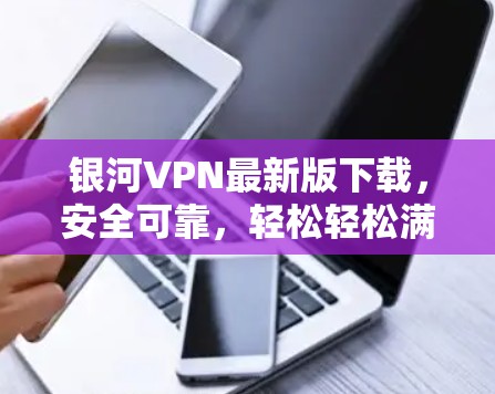 银河VPN最新版下载，安全可靠，轻松轻松满足 VPN需求