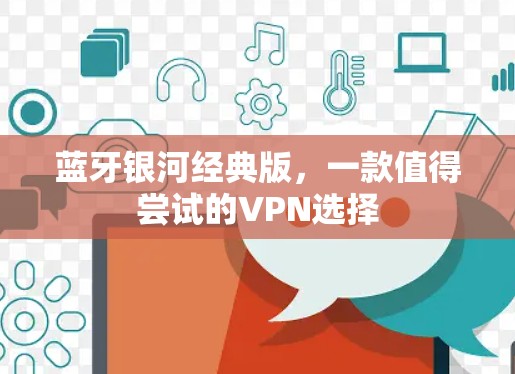 蓝牙银河经典版，一款值得尝试的VPN选择