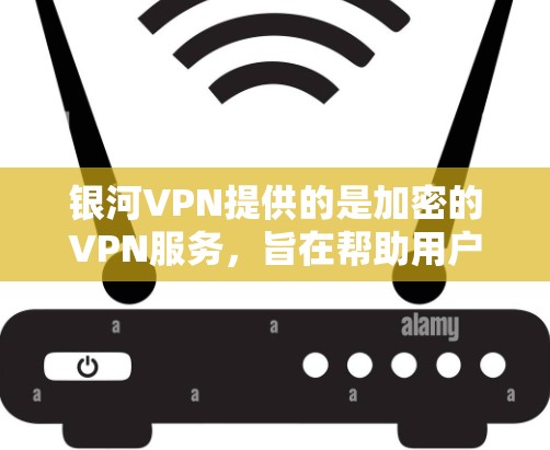 银河VPN提供的是加密的VPN服务，旨在帮助用户在安全性和隐私方面取得更好的体验。以下是对银河VPN速度的评测