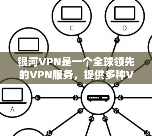 银河VPN是一个全球领先的VPN服务，提供多种VPN类型，包括VPN、流媒体、游戏、视频会议、加密传输等多种功能。以下是银河VPN手机应用的主要信息和操作步骤