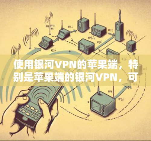 使用银河VPN的苹果端，特别是苹果端的银河VPN，可以帮助用户在移动设备上安全访问互联网。以下是一个详细的使用指南，帮助你顺利使用银河VPN苹果端