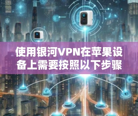 使用银河VPN在苹果设备上需要按照以下步骤进行