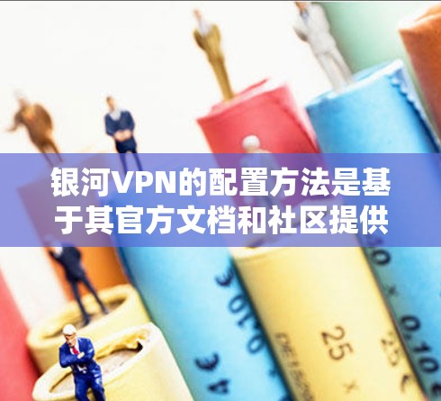 银河VPN的配置方法是基于其官方文档和社区提供的指导的。以下是一些常见的配置步骤和注意事项，您可以参考银河VPN的官方文档或使用社区中的配置指南来实现
