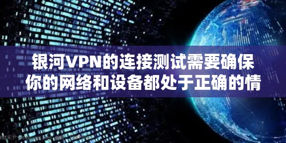 银河VPN的连接测试需要确保你的网络和设备都处于正确的情况下。以下是一些常见的配置和测试步骤,帮助你确保连接成功 银河VPN的连接测试需要确保你的网络和设备都处于正确的情况下。以下是一些常见的配置和测试步骤,帮助你确保连接成功