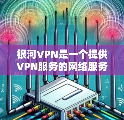 银河VPN是一个提供VPN服务的网络服务，用户可以通过它连接全球各地的服务器，实现身份验证、加密传输和数据安全。为了测试银河VPN节点的性能，您可以按照以下步骤进行操作