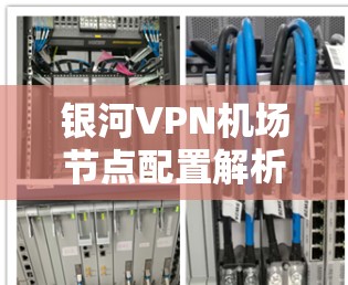 银河VPN机场节点配置解析
