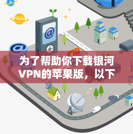 为了帮助你下载银河VPN的苹果版，以下是一些关键点的总结