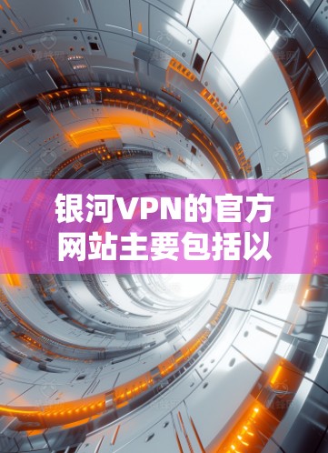 银河VPN的官方网站主要包括以下几个版本