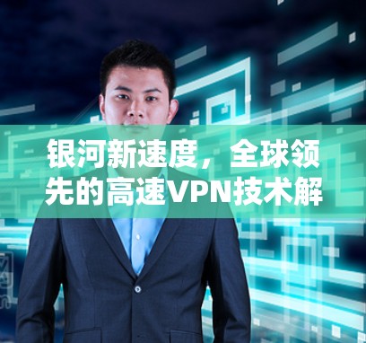 银河新速度，全球领先的高速VPN技术解决方案