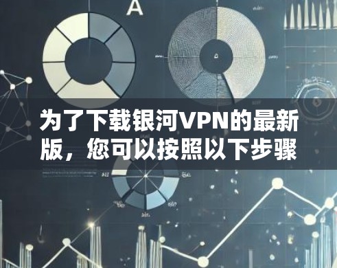 为了下载银河VPN的最新版，您可以按照以下步骤进行