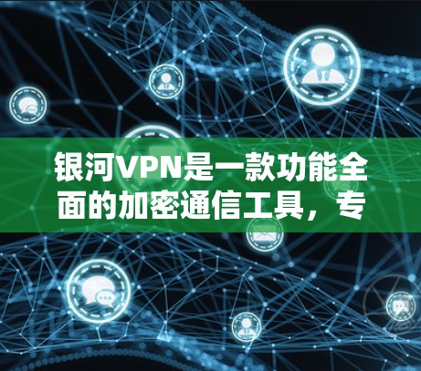 银河VPN是一款功能全面的加密通信工具，专为用户设计的在线视频、文件传输和数据保护服务。以下是其主要功能的详细介绍