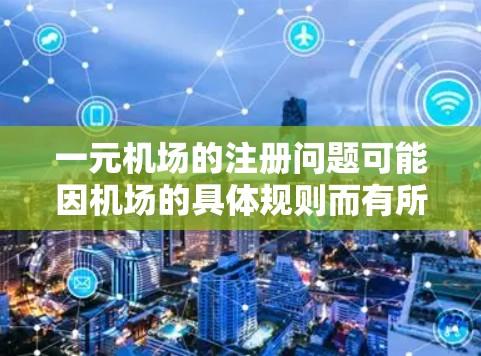 一元机场的注册问题可能因机场的具体规则而有所不同，但通常是一元机场的注册流程较为简单。以下是一些常见问题及解决方法