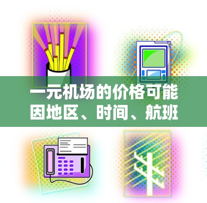 一元机场的价格可能因地区、时间、航班等而有所不同,但通常机场的收费比较便宜,特别是选择早班或晚班的航班,可以节省等待时间。以下是一些常见的机场收费情况和节省出行建议 一元机场的价格可能因地区、时间、航班等而有所不同,但通常机场的收费比较便宜,特别是选择早班或晚班的航班,可以节省等待时间。以下是一些常见的机场收费情况和节省出行建议