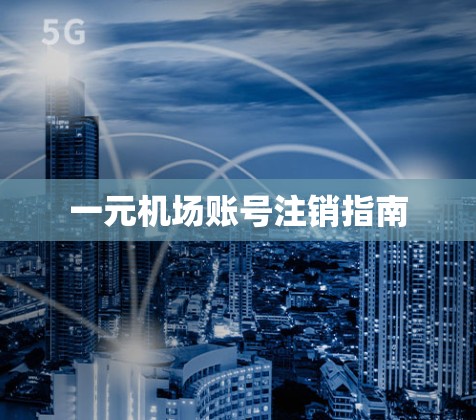 一元机场账号注销指南 一元机场账号注销指南