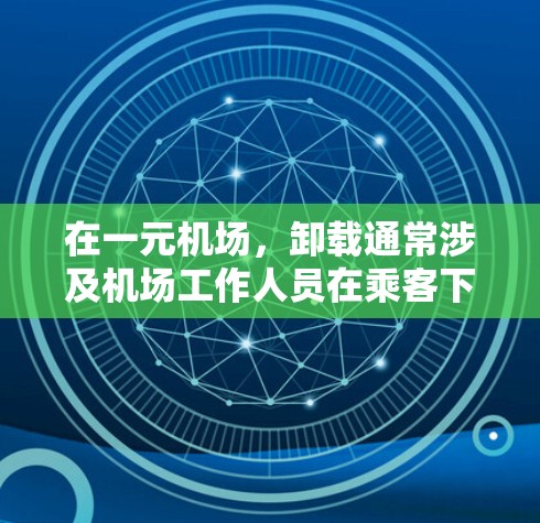在一元机场，卸载通常涉及机场工作人员在乘客下车后的行李处理。以下是卸载的具体步骤和注意事项