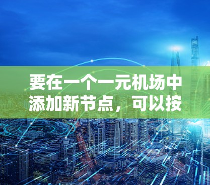 要在一个一元机场中添加新节点，可以按照以下步骤进行
