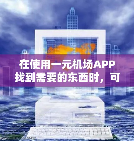 在使用一元机场APP找到需要的东西时，可以按照以下步骤操作