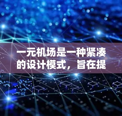 一元机场是一种紧凑的设计模式，旨在提高效率和便利性。以下是其关键点