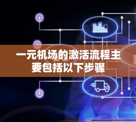 一元机场的激活流程主要包括以下步骤