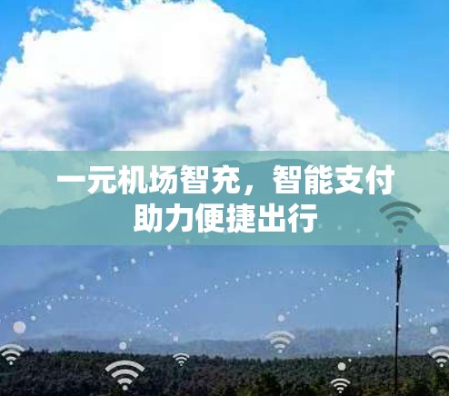 一元机场智充,智能支付助力便捷出行 一元机场智充,智能支付助力便捷出行