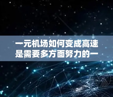一元机场如何变成高速是需要多方面努力的一笔工程。以下是一步步的解决方案