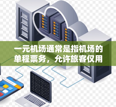 一元机场通常是指机场的单程票务，允许旅客仅用一元钱购买往返机票，节省成本。以下是如何购买一元机场单程票的步骤