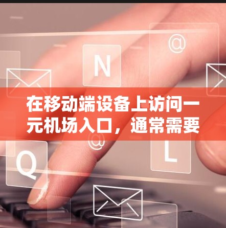 在移动端设备上访问一元机场入口，通常需要遵循以下步骤