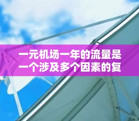 一元机场一年的流量是一个涉及多个因素的复杂问题，以下是对这一问题的逐步分析和回答