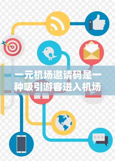 一元机场邀请码是一种吸引游客进入机场的快捷方式，通常用于确认旅行或吸引参观。以下是关于一元机场邀请码的详细信息