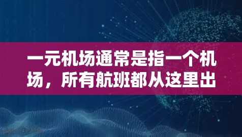 一元机场通常是指一个机场，所有航班都从这里出发，方便交通和资源的集中，例如交通中心、商业区等。如果你正在寻找一元机场的新地址，可以参考以下步骤来帮助你找到合适的地理位置