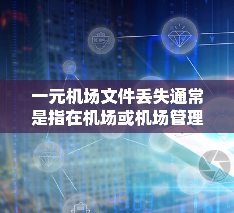一元机场文件丢失通常是指在机场或机场管理部门丢失或失主无法联系到的情况。以下是一些可能的解决方法 一元机场文件丢失通常是指在机场或机场管理部门丢失或失主无法联系到的情况。以下是一些可能的解决方法