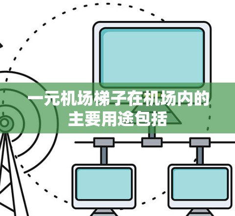 一元机场梯子在机场内的主要用途包括