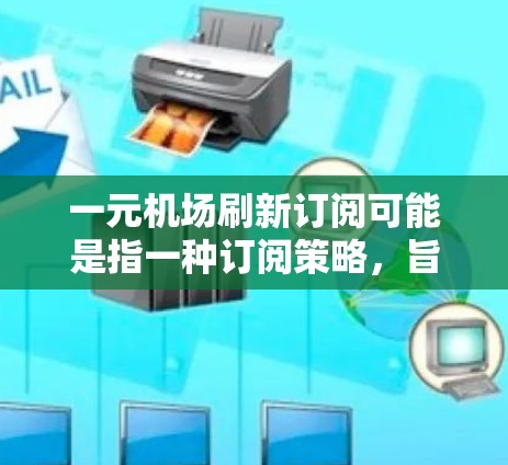 一元机场刷新订阅可能是指一种订阅策略，旨在吸引读者点击广告或访问内容。这种订阅机制通常通过隐藏或简化广告信息，让读者只看到他们关心的内容，从而提高点击率和转化率