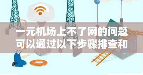 一元机场上不了网的问题可以通过以下步骤排查和解决