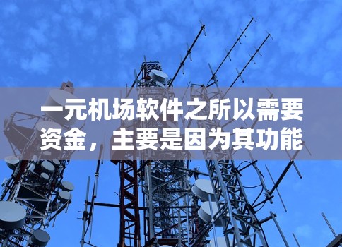 一元机场软件之所以需要资金，主要是因为其功能和运营需要处理多个成本和资源。以下是对这一问题的详细分析和总结